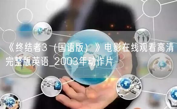 《终结者3（国语版）》电影在线观看高清完整版英语_2003年动作片