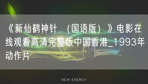 《新仙鹤神针 （国语版）》电影在线观看高清完整版中国香港_1993年动作片