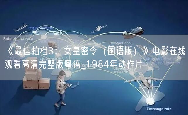 《最佳拍档3：女皇密令（国语版）》电影在线观看高清完整版粤语_1984年动作片
