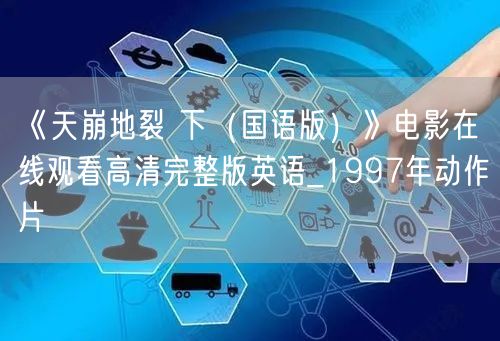 《天崩地裂 下（国语版）》电影在线观看高清完整版英语_1997年动作片