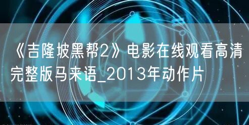 《吉隆坡黑帮2》电影在线观看高清完整版马来语_2013年动作片