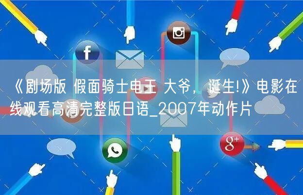 《剧场版 假面骑士电王 大爷，诞生!》电影在线观看高清完整版日语_2007年动作片