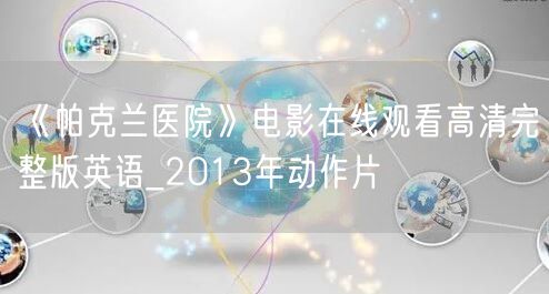 《帕克兰医院》电影在线观看高清完整版英语_2013年动作片