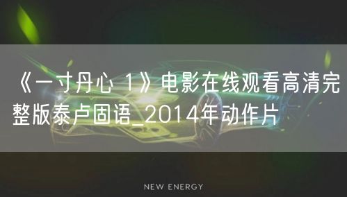 《一寸丹心 1》电影在线观看高清完整版泰卢固语_2014年动作片