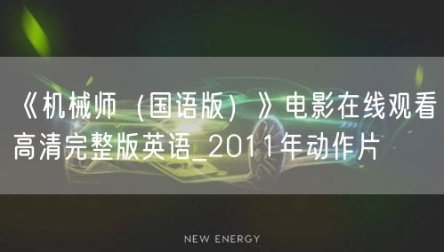 《机械师（国语版）》电影在线观看高清完整版英语_2011年动作片