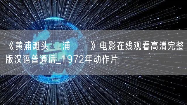 《黄浦滩头 黃浦灘頭》电影在线观看高清完整版汉语普通话_1972年动作片