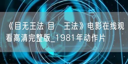 《目无王法 目無王法》电影在线观看高清完整版_1981年动作片