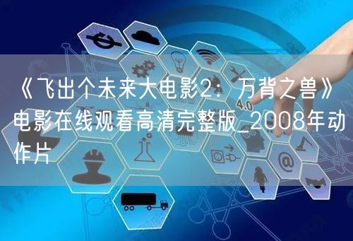 《飞出个未来大电影2：万背之兽》电影在线观看高清完整版_2008年动作片