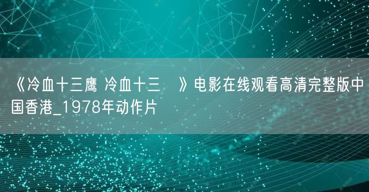 《冷血十三鹰 冷血十三鷹》电影在线观看高清完整版中国香港_1978年动作片