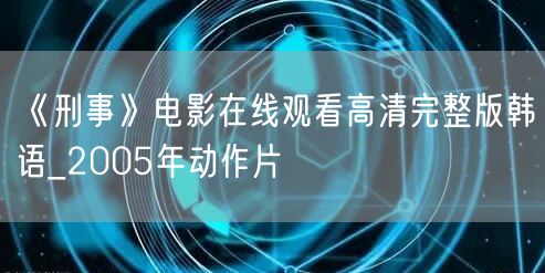 《刑事》电影在线观看高清完整版韩语_2005年动作片