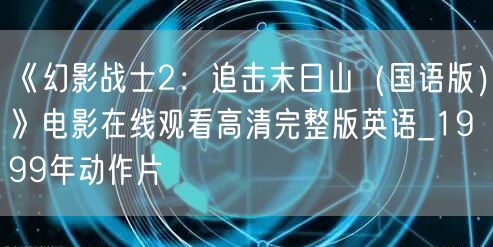 《幻影战士2：追击末日山（国语版）》电影在线观看高清完整版英语_1999年动作片