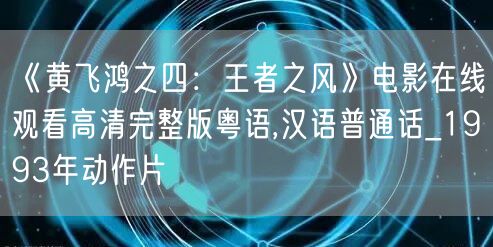 《黄飞鸿之四：王者之风》电影在线观看高清完整版粤语,汉语普通话_1993年动作片