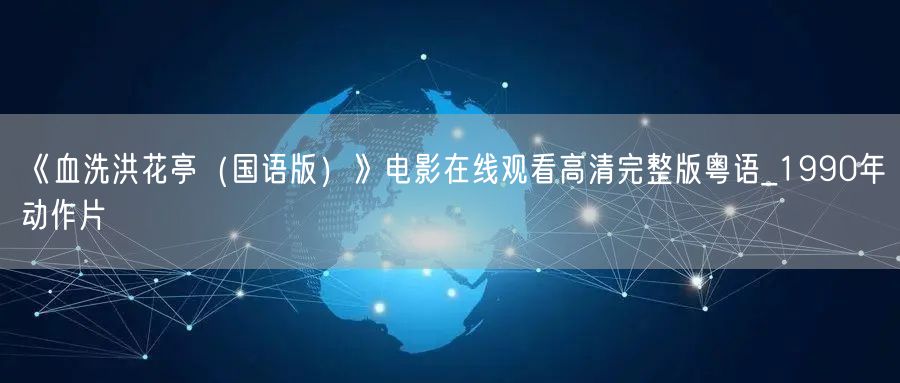 《血洗洪花亭（国语版）》电影在线观看高清完整版粤语_1990年动作片