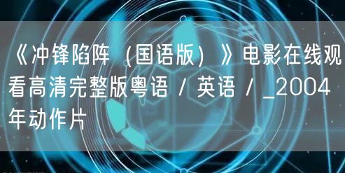 《冲锋陷阵（国语版）》电影在线观看高清完整版粤语 / 英语 / _2004年动作片