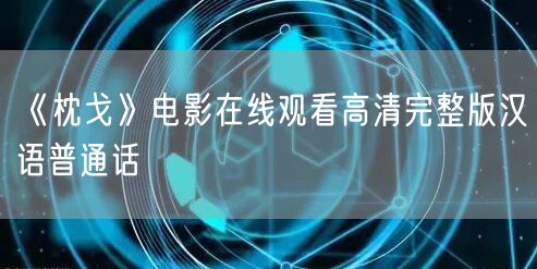 《枕戈》电影在线观看高清完整版汉语普通话