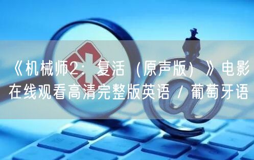 《机械师2：复活（原声版）》电影在线观看高清完整版英语 / 葡萄牙语