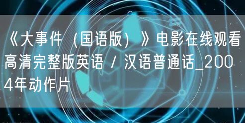 《大事件（国语版）》电影在线观看高清完整版英语 / 汉语普通话_2004年动作片