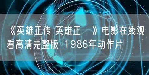 《英雄正传 英雄正傳》电影在线观看高清完整版_1986年动作片