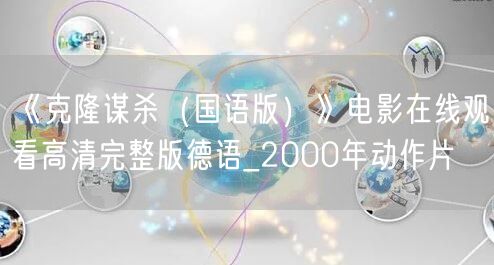 《克隆谋杀（国语版）》电影在线观看高清完整版德语_2000年动作片