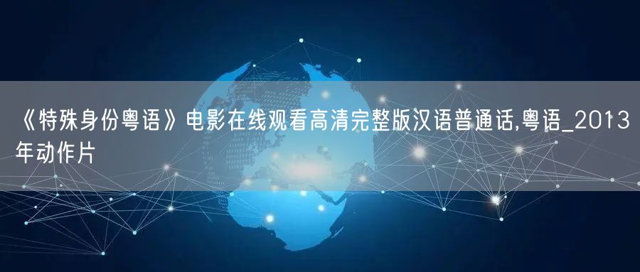 《特殊身份粤语》电影在线观看高清完整版汉语普通话,粤语_2013年动作片