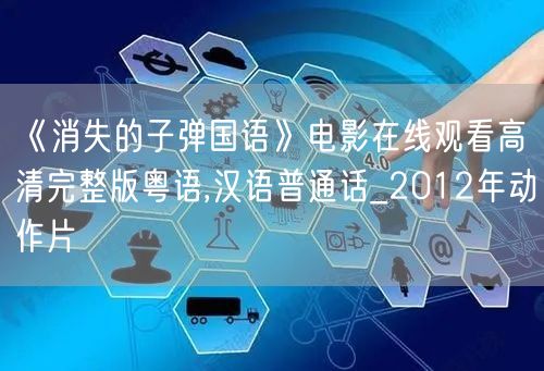 《消失的子弹国语》电影在线观看高清完整版粤语,汉语普通话_2012年动作片