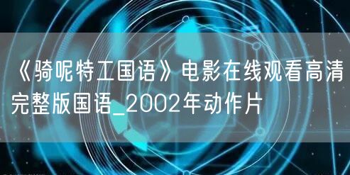 《骑呢特工国语》电影在线观看高清完整版国语_2002年动作片