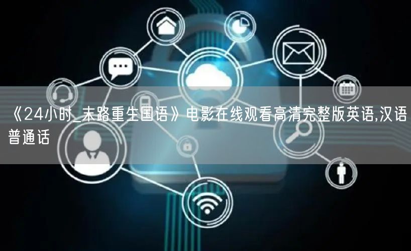 《24小时_末路重生国语》电影在线观看高清完整版英语,汉语普通话