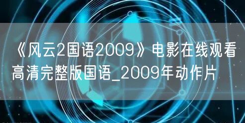 《风云2国语2009》电影在线观看高清完整版国语_2009年动作片