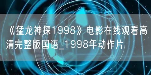 《猛龙神探1998》电影在线观看高清完整版国语_1998年动作片
