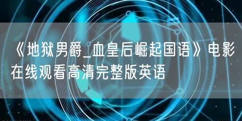 《地狱男爵_血皇后崛起国语》电影在线观看高清完整版英语