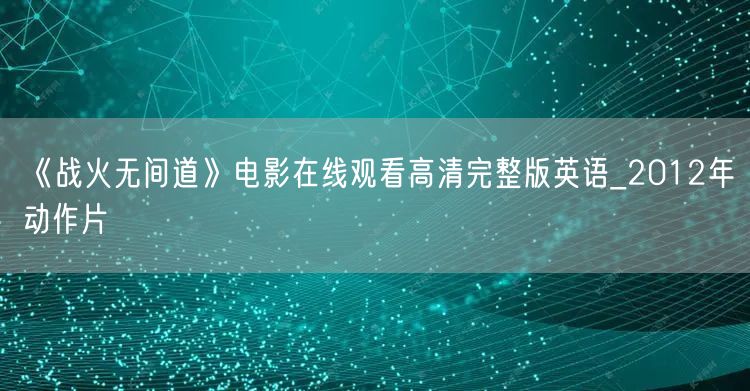 《战火无间道》电影在线观看高清完整版英语_2012年动作片