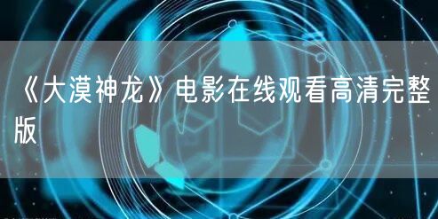 《大漠神龙》电影在线观看高清完整版