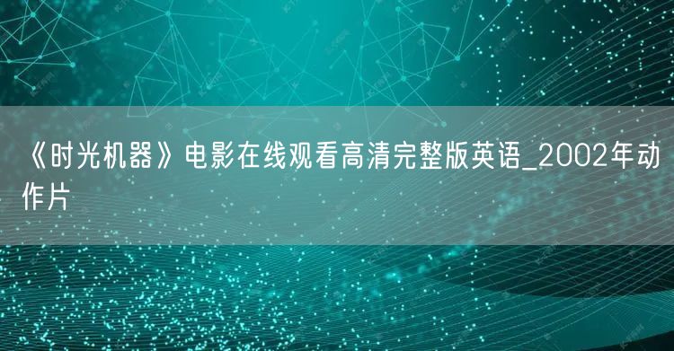 《时光机器》电影在线观看高清完整版英语_2002年动作片