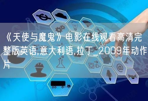 《天使与魔鬼》电影在线观看高清完整版英语,意大利语,拉丁_2009年动作片