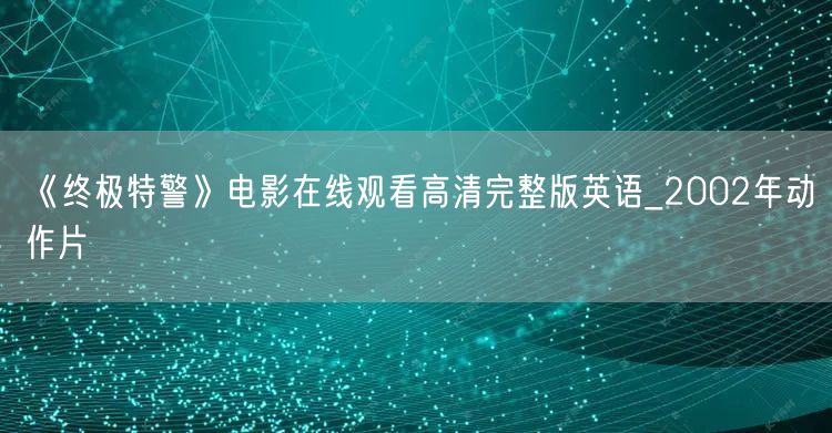 《终极特警》电影在线观看高清完整版英语_2002年动作片