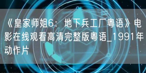 《皇家师姐6：地下兵工厂粤语》电影在线观看高清完整版粤语_1991年动作片